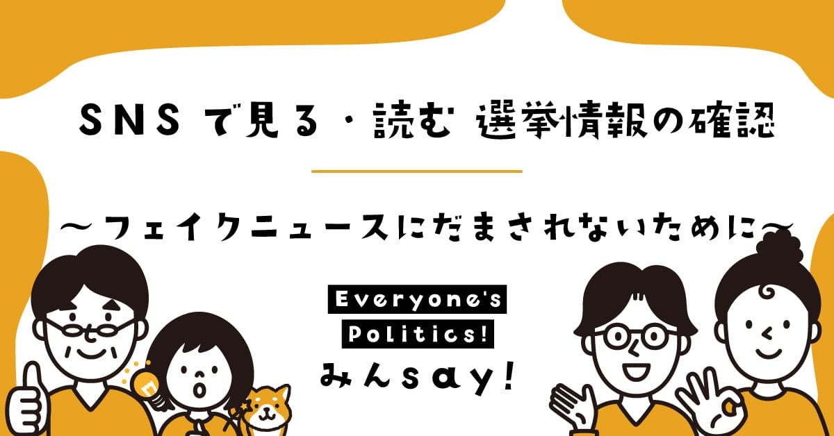 SNSで見る・読む 選挙情報の真偽確認～フェイクニュースに騙されないために～